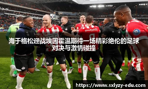 海于格松迎战埃因霍温期待一场精彩绝伦的足球对决与激情碰撞