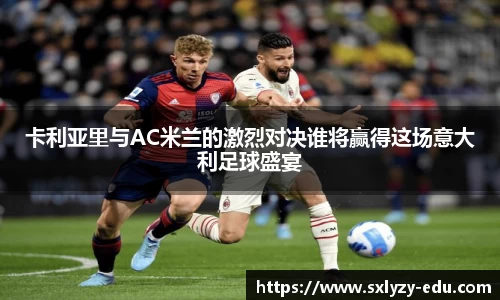 卡利亚里与AC米兰的激烈对决谁将赢得这场意大利足球盛宴