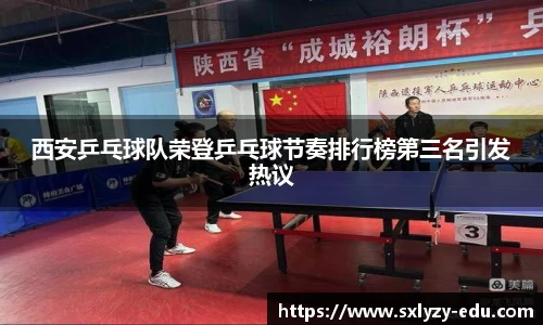 西安乒乓球队荣登乒乓球节奏排行榜第三名引发热议