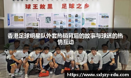 香港足球明星队外套热销背后的故事与球迷的热情互动