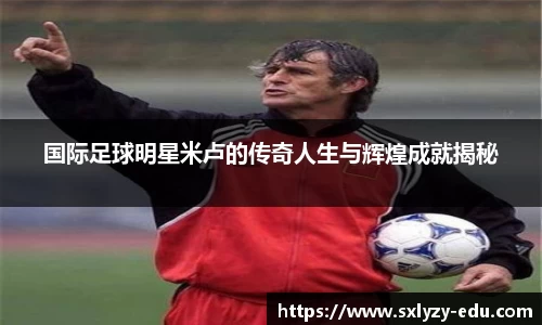 国际足球明星米卢的传奇人生与辉煌成就揭秘
