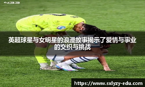 英超球星与女明星的浪漫故事揭示了爱情与事业的交织与挑战