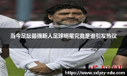 当今足坛最强新人足球明星究竟是谁引发热议
