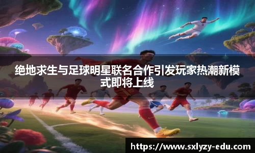绝地求生与足球明星联名合作引发玩家热潮新模式即将上线