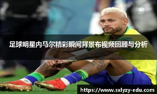足球明星内马尔精彩瞬间背景布视频回顾与分析