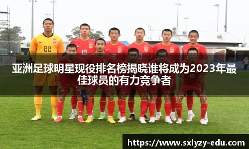 亚洲足球明星现役排名榜揭晓谁将成为2023年最佳球员的有力竞争者